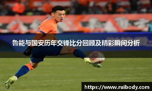 鲁能与国安历年交锋比分回顾及精彩瞬间分析