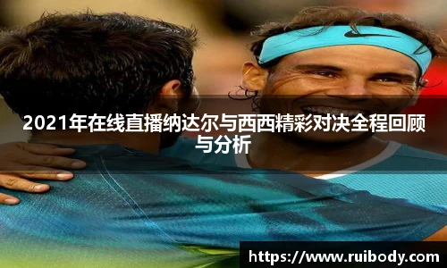 2021年在线直播纳达尔与西西精彩对决全程回顾与分析