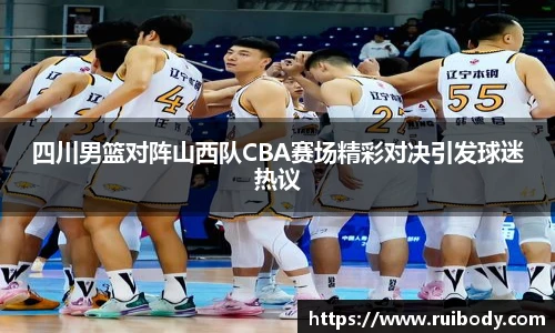 四川男篮对阵山西队CBA赛场精彩对决引发球迷热议