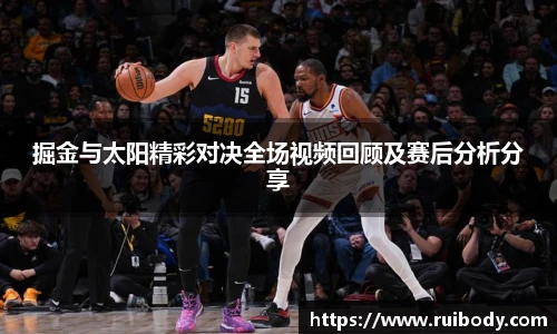 掘金与太阳精彩对决全场视频回顾及赛后分析分享